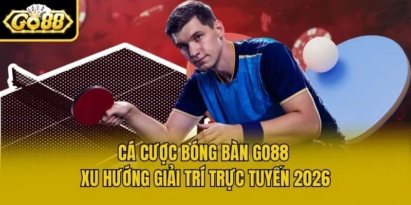 Cá Cược Bóng Bàn Go88 - Xu Hướng Giải Trí Trực Tuyến 2026