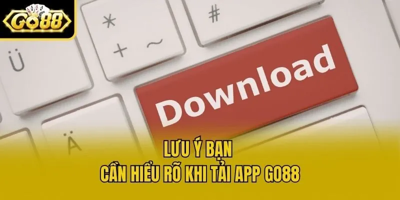 Lưu ý bạn cần hiểu rõ khi tải app Go88